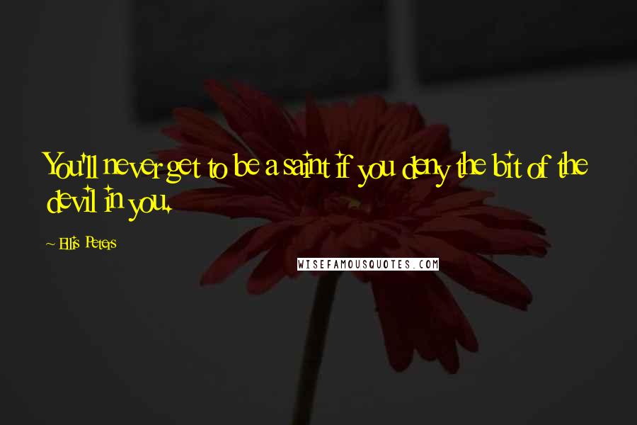 Ellis Peters Quotes: You'll never get to be a saint if you deny the bit of the devil in you.