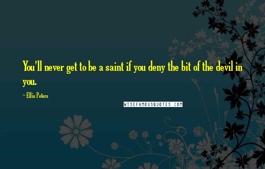 Ellis Peters Quotes: You'll never get to be a saint if you deny the bit of the devil in you.