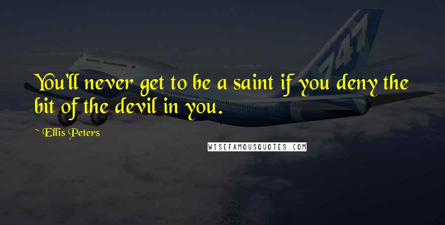 Ellis Peters Quotes: You'll never get to be a saint if you deny the bit of the devil in you.