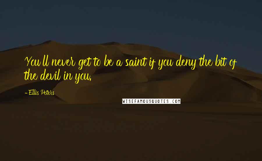 Ellis Peters Quotes: You'll never get to be a saint if you deny the bit of the devil in you.