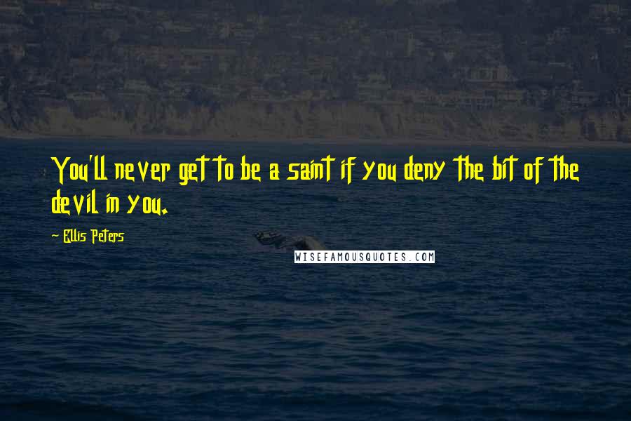 Ellis Peters Quotes: You'll never get to be a saint if you deny the bit of the devil in you.