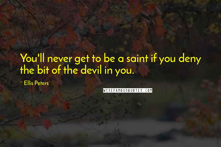 Ellis Peters Quotes: You'll never get to be a saint if you deny the bit of the devil in you.