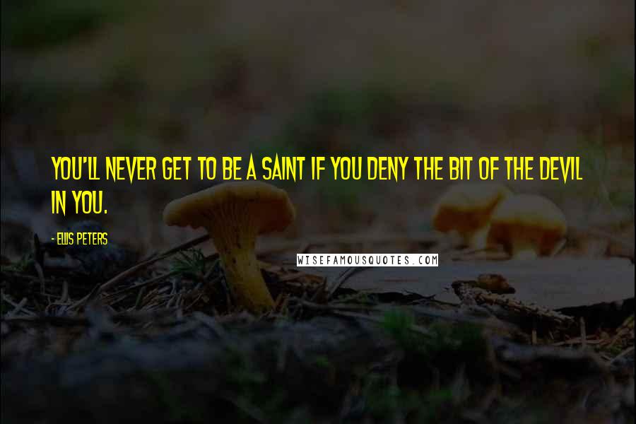 Ellis Peters Quotes: You'll never get to be a saint if you deny the bit of the devil in you.