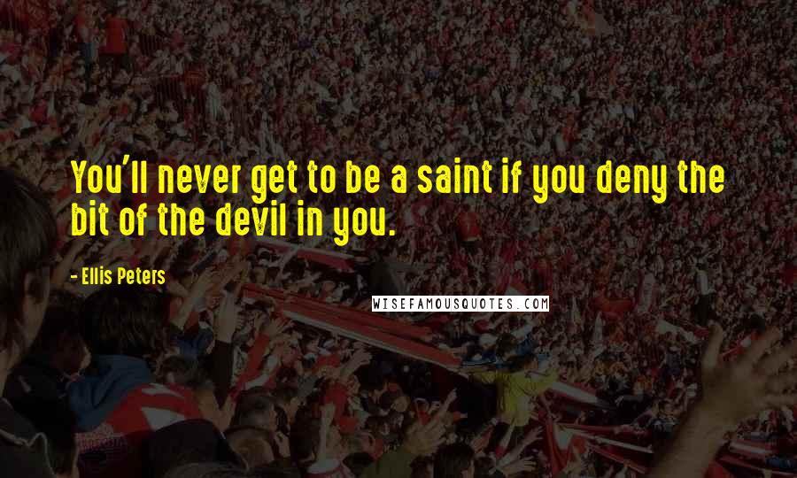 Ellis Peters Quotes: You'll never get to be a saint if you deny the bit of the devil in you.