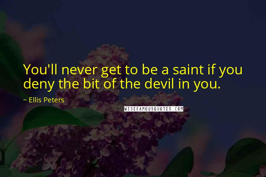 Ellis Peters Quotes: You'll never get to be a saint if you deny the bit of the devil in you.