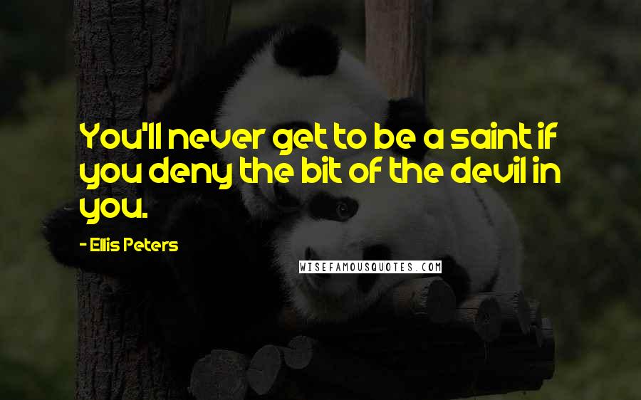 Ellis Peters Quotes: You'll never get to be a saint if you deny the bit of the devil in you.