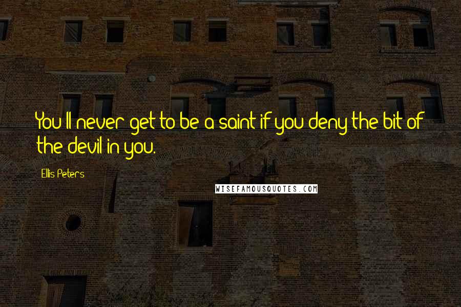 Ellis Peters Quotes: You'll never get to be a saint if you deny the bit of the devil in you.