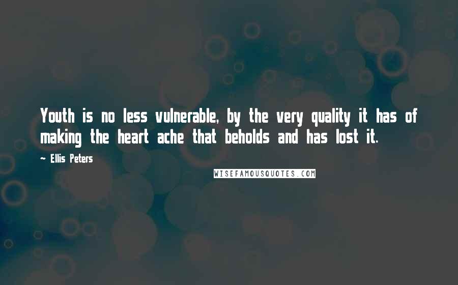 Ellis Peters Quotes: Youth is no less vulnerable, by the very quality it has of making the heart ache that beholds and has lost it.