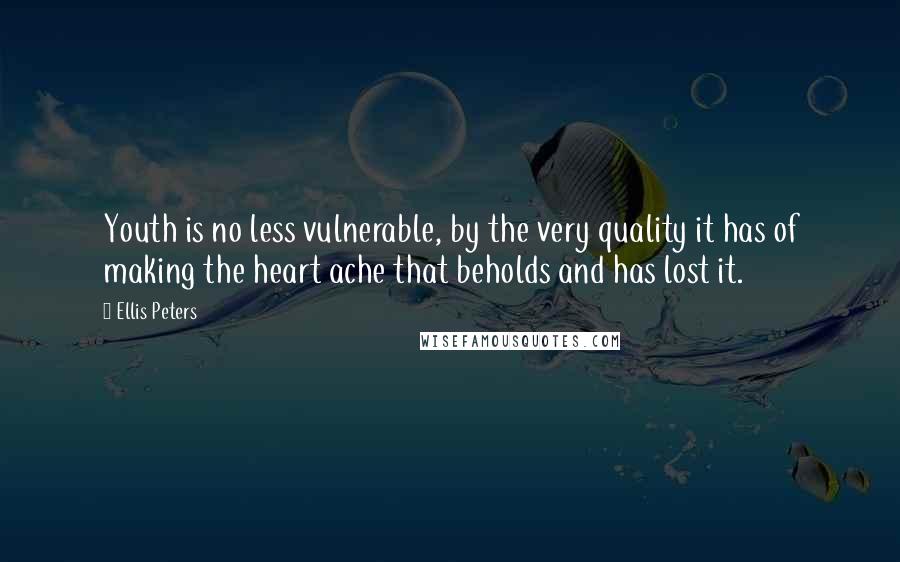 Ellis Peters Quotes: Youth is no less vulnerable, by the very quality it has of making the heart ache that beholds and has lost it.