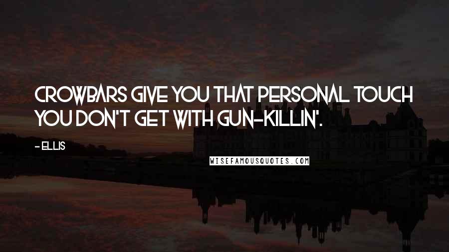 Ellis Quotes: Crowbars give you that personal touch you don't get with gun-killin'.