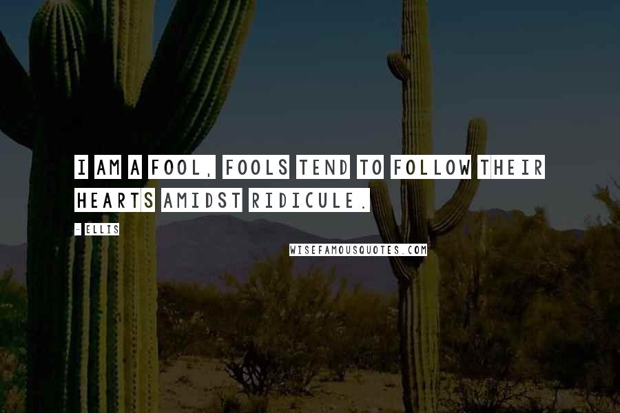 Ellis Quotes: I am a fool, fools tend to follow their hearts amidst ridicule.