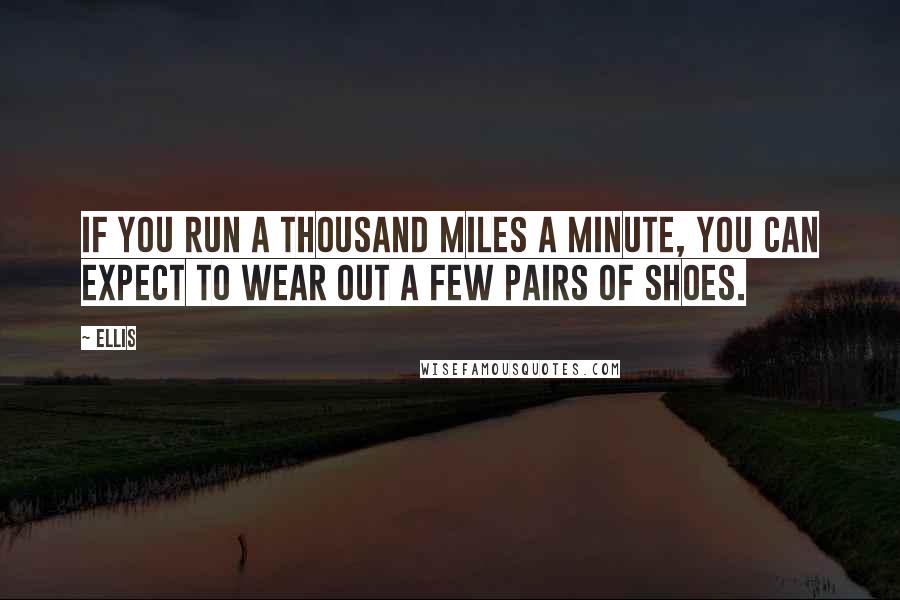 Ellis Quotes: If you run a thousand miles a minute, you can expect to wear out a few pairs of shoes.