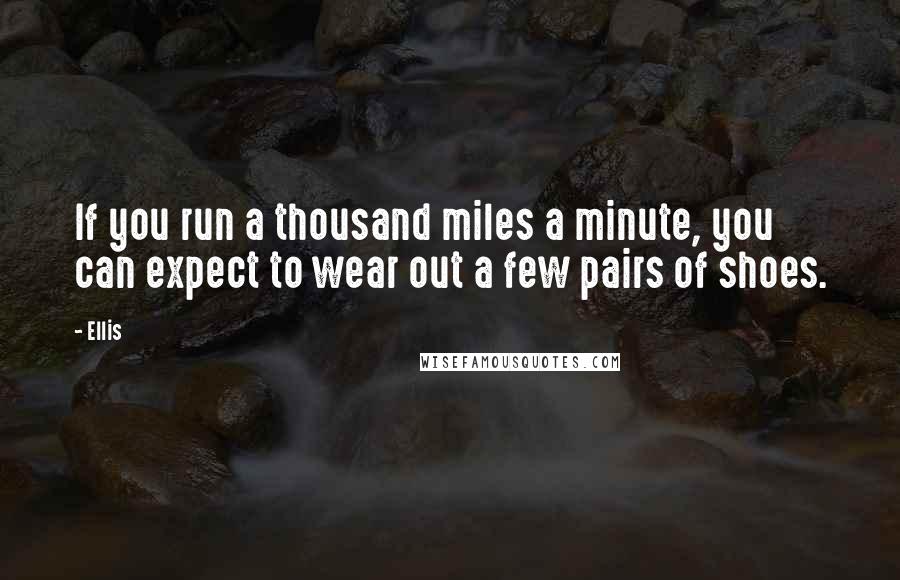 Ellis Quotes: If you run a thousand miles a minute, you can expect to wear out a few pairs of shoes.