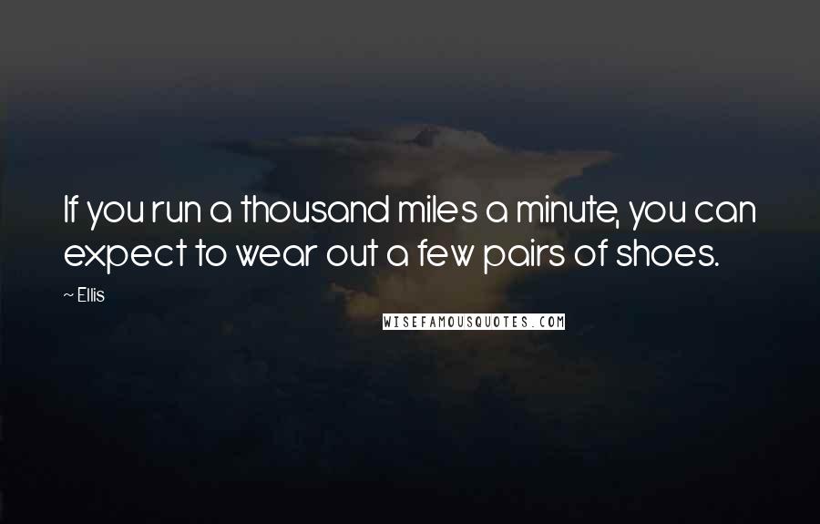 Ellis Quotes: If you run a thousand miles a minute, you can expect to wear out a few pairs of shoes.