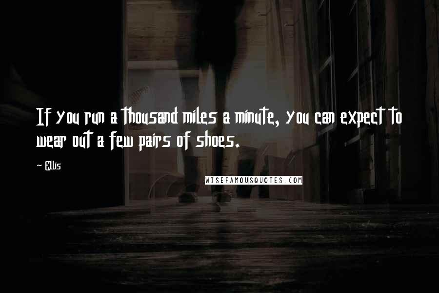 Ellis Quotes: If you run a thousand miles a minute, you can expect to wear out a few pairs of shoes.