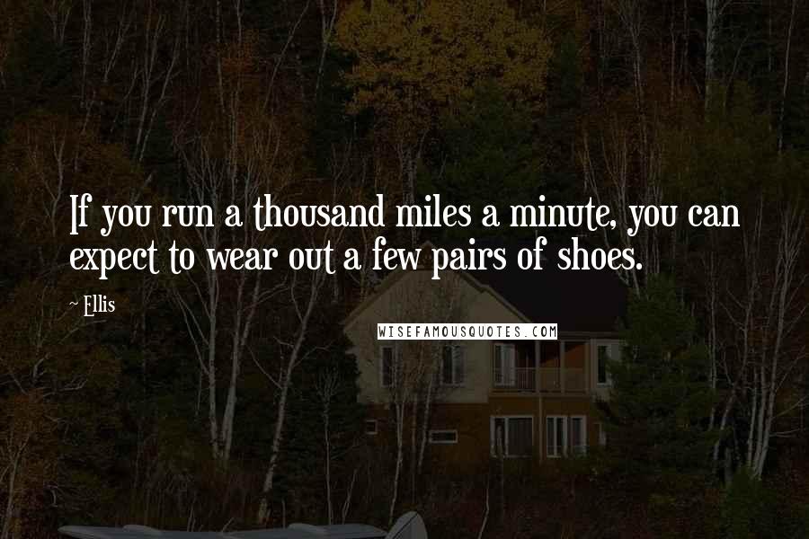 Ellis Quotes: If you run a thousand miles a minute, you can expect to wear out a few pairs of shoes.