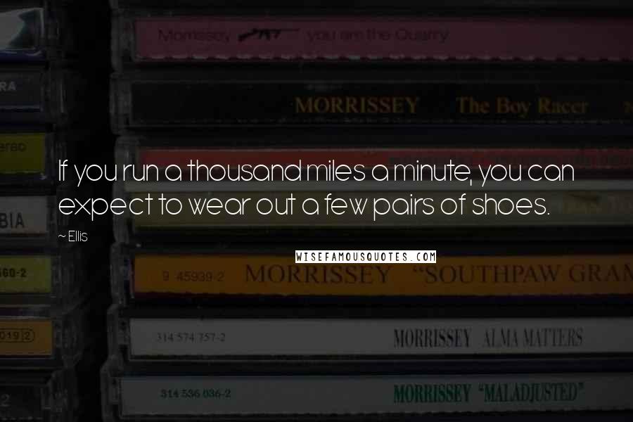 Ellis Quotes: If you run a thousand miles a minute, you can expect to wear out a few pairs of shoes.