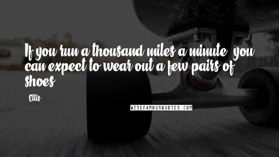 Ellis Quotes: If you run a thousand miles a minute, you can expect to wear out a few pairs of shoes.