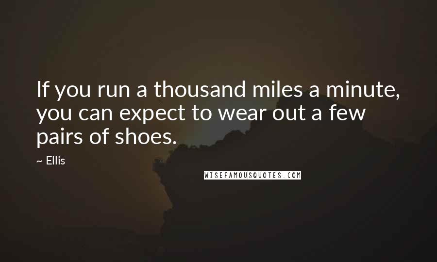 Ellis Quotes: If you run a thousand miles a minute, you can expect to wear out a few pairs of shoes.