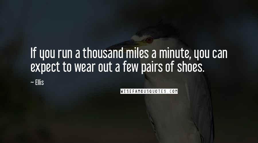 Ellis Quotes: If you run a thousand miles a minute, you can expect to wear out a few pairs of shoes.