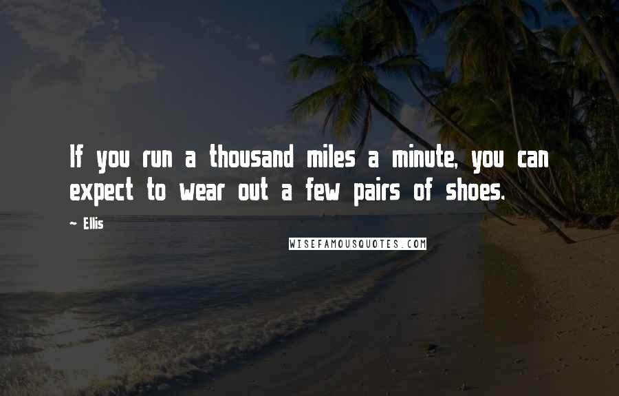 Ellis Quotes: If you run a thousand miles a minute, you can expect to wear out a few pairs of shoes.