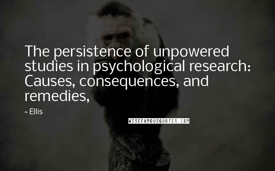 Ellis Quotes: The persistence of unpowered studies in psychological research: Causes, consequences, and remedies,