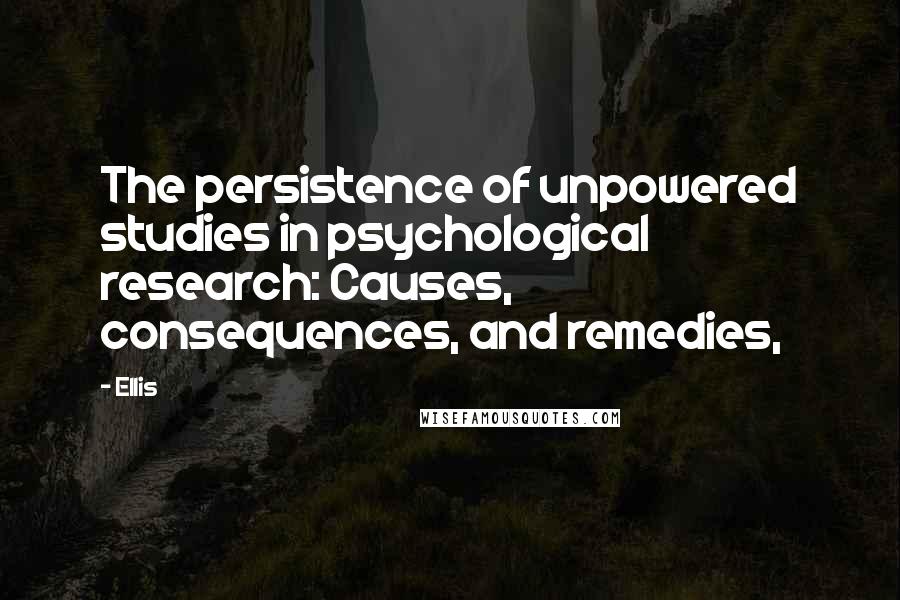 Ellis Quotes: The persistence of unpowered studies in psychological research: Causes, consequences, and remedies,