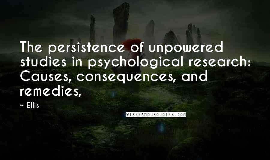 Ellis Quotes: The persistence of unpowered studies in psychological research: Causes, consequences, and remedies,