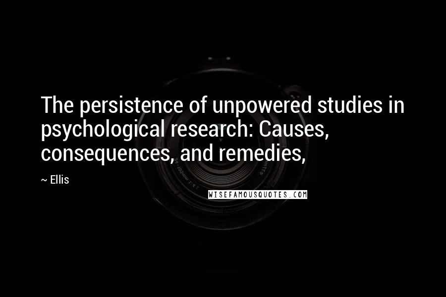 Ellis Quotes: The persistence of unpowered studies in psychological research: Causes, consequences, and remedies,