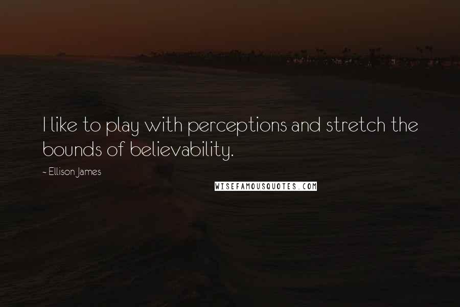 Ellison James Quotes: I like to play with perceptions and stretch the bounds of believability.