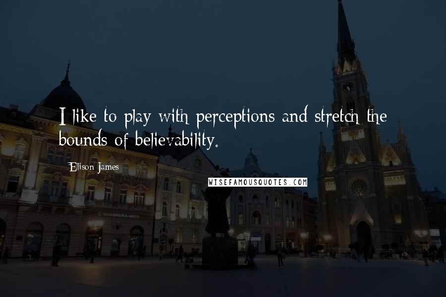 Ellison James Quotes: I like to play with perceptions and stretch the bounds of believability.