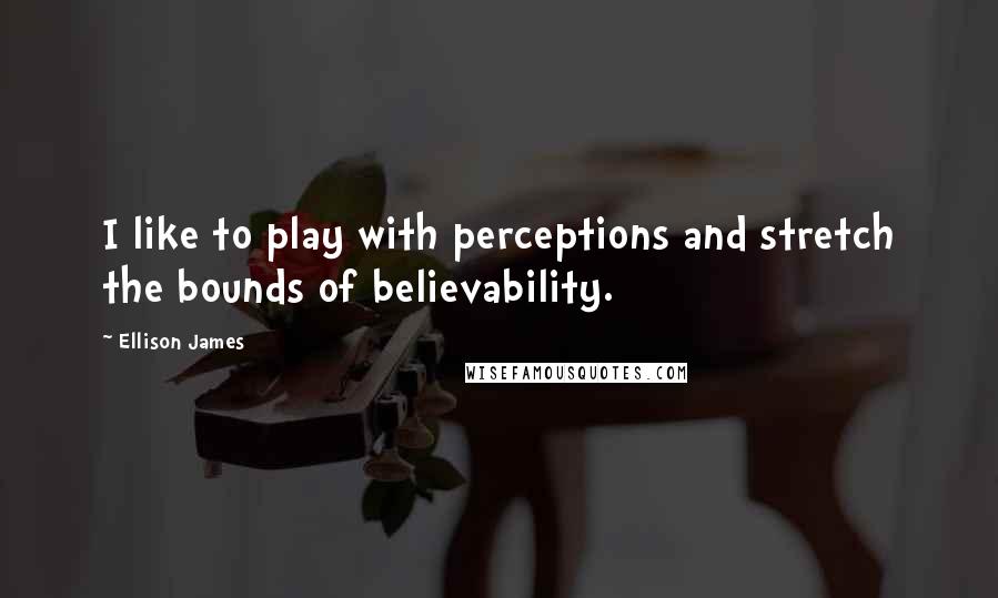 Ellison James Quotes: I like to play with perceptions and stretch the bounds of believability.