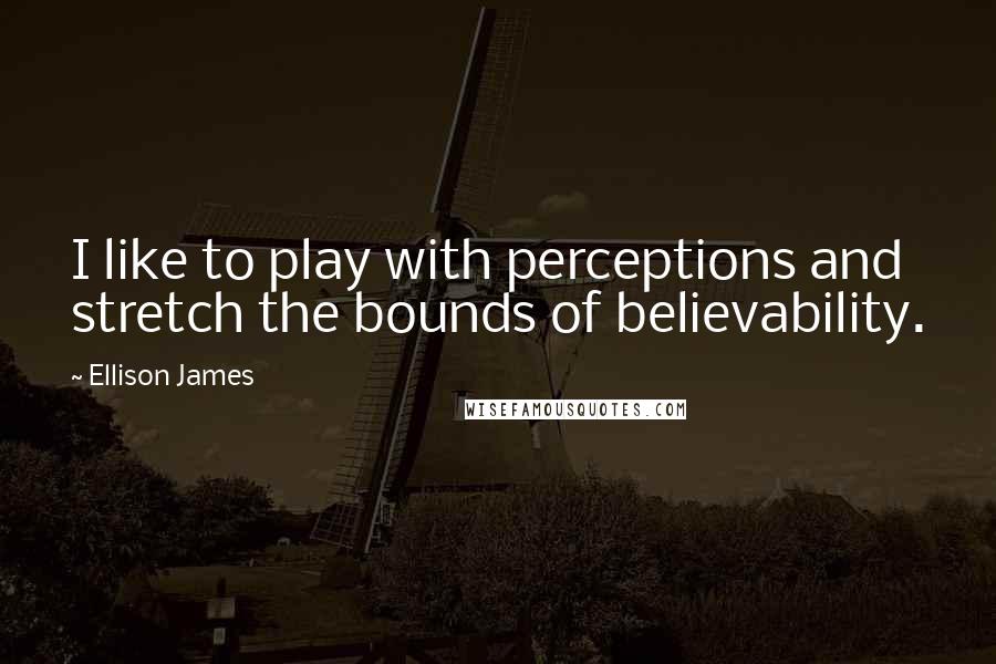 Ellison James Quotes: I like to play with perceptions and stretch the bounds of believability.