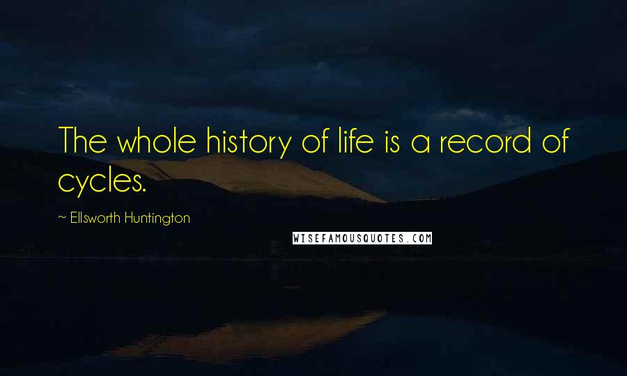 Ellsworth Huntington Quotes: The whole history of life is a record of cycles.