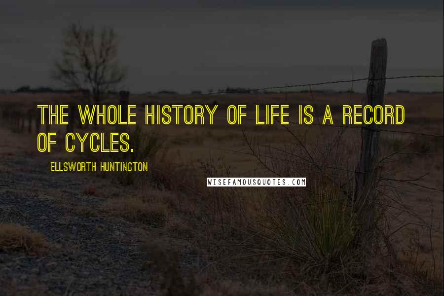 Ellsworth Huntington Quotes: The whole history of life is a record of cycles.