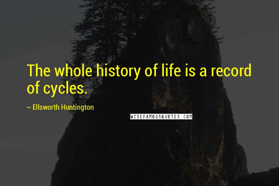 Ellsworth Huntington Quotes: The whole history of life is a record of cycles.