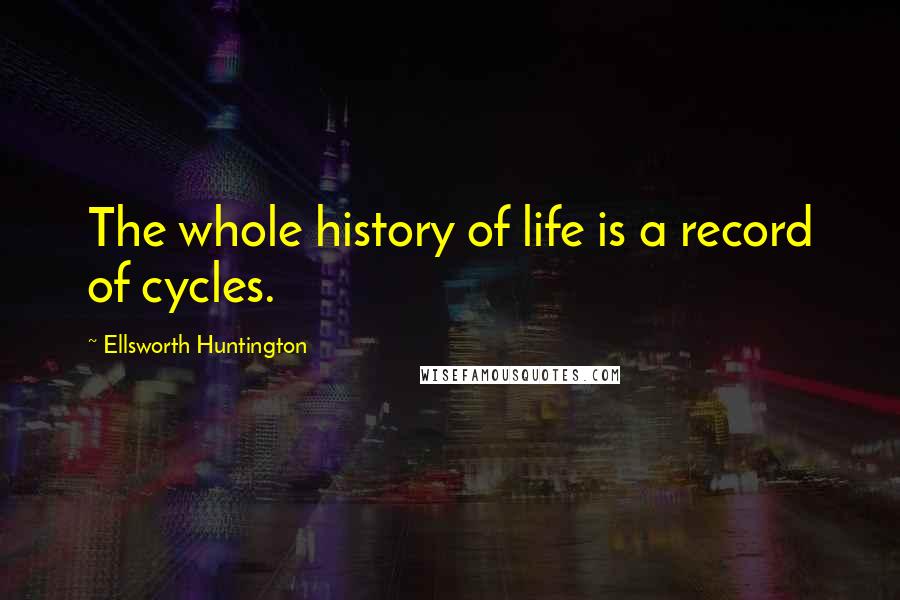 Ellsworth Huntington Quotes: The whole history of life is a record of cycles.