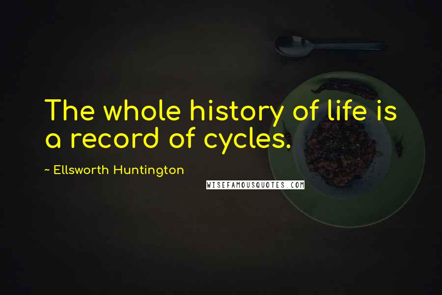 Ellsworth Huntington Quotes: The whole history of life is a record of cycles.