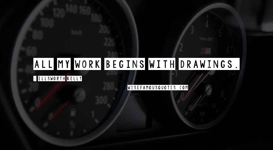 Ellsworth Kelly Quotes: All my work begins with drawings.
