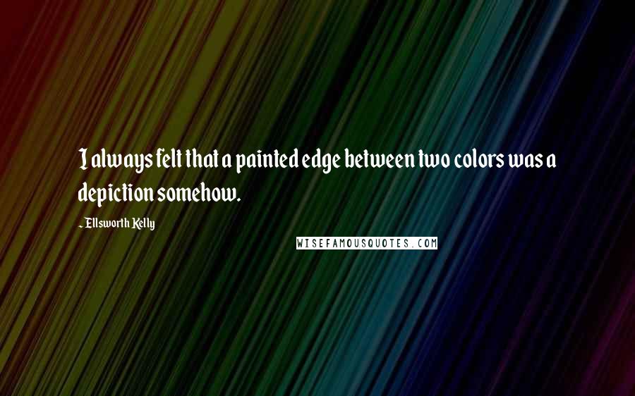 Ellsworth Kelly Quotes: I always felt that a painted edge between two colors was a depiction somehow.