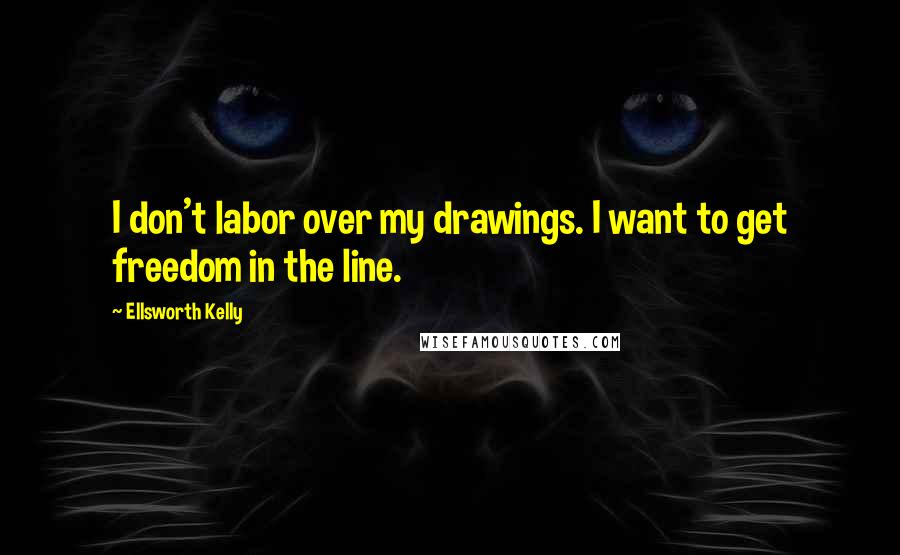 Ellsworth Kelly Quotes: I don't labor over my drawings. I want to get freedom in the line.