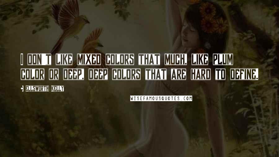 Ellsworth Kelly Quotes: I don't like mixed colors that much, like plum color or deep, deep colors that are hard to define.