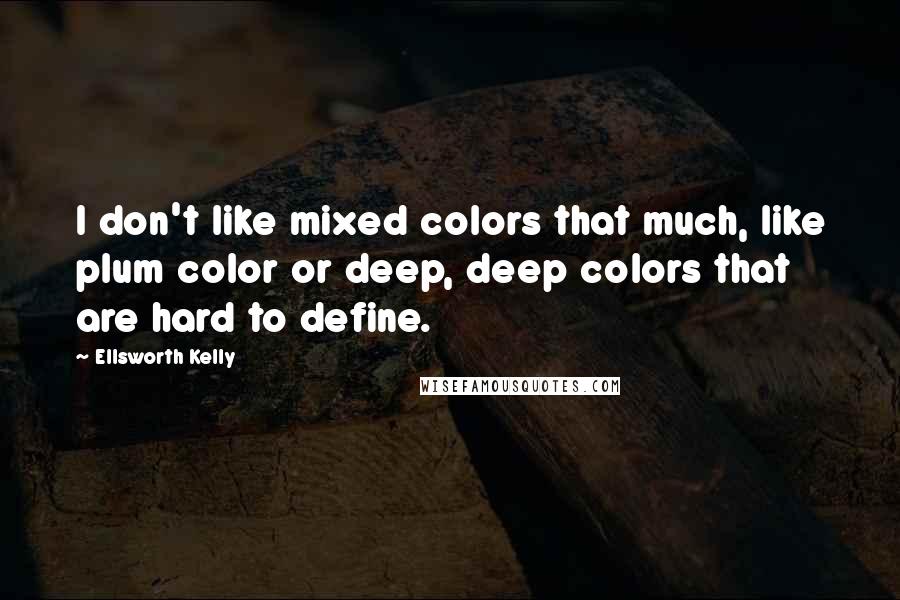 Ellsworth Kelly Quotes: I don't like mixed colors that much, like plum color or deep, deep colors that are hard to define.