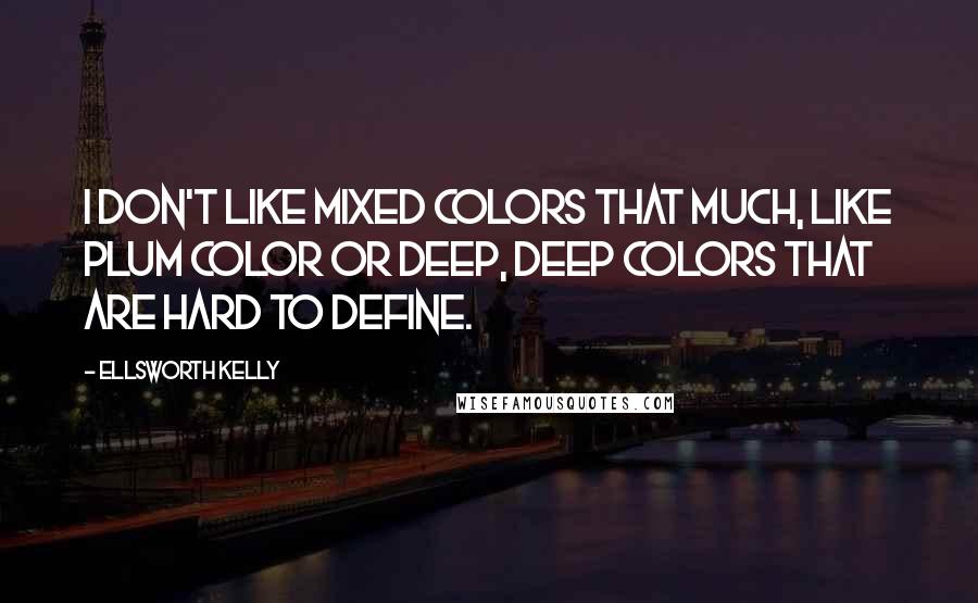 Ellsworth Kelly Quotes: I don't like mixed colors that much, like plum color or deep, deep colors that are hard to define.