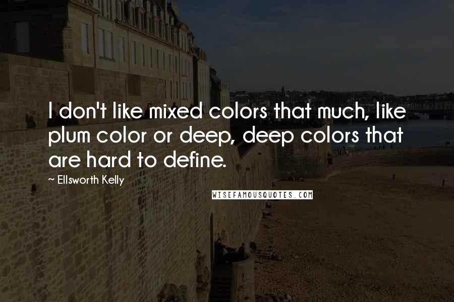 Ellsworth Kelly Quotes: I don't like mixed colors that much, like plum color or deep, deep colors that are hard to define.