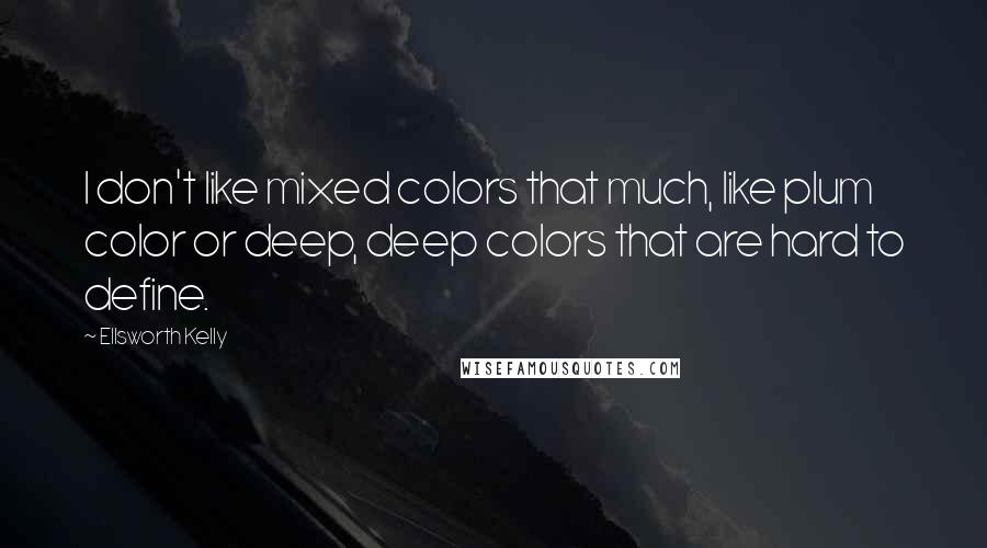 Ellsworth Kelly Quotes: I don't like mixed colors that much, like plum color or deep, deep colors that are hard to define.