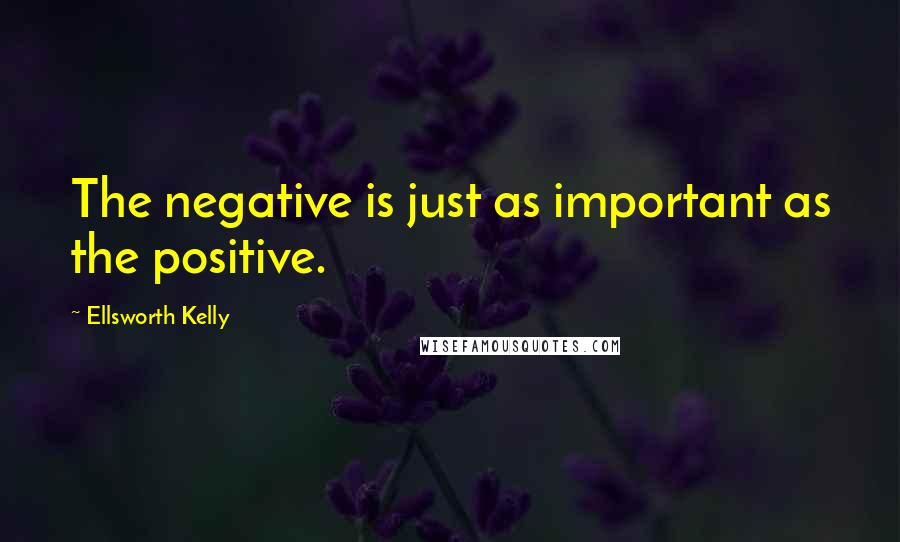 Ellsworth Kelly Quotes: The negative is just as important as the positive.