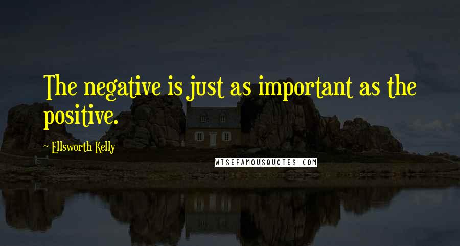 Ellsworth Kelly Quotes: The negative is just as important as the positive.