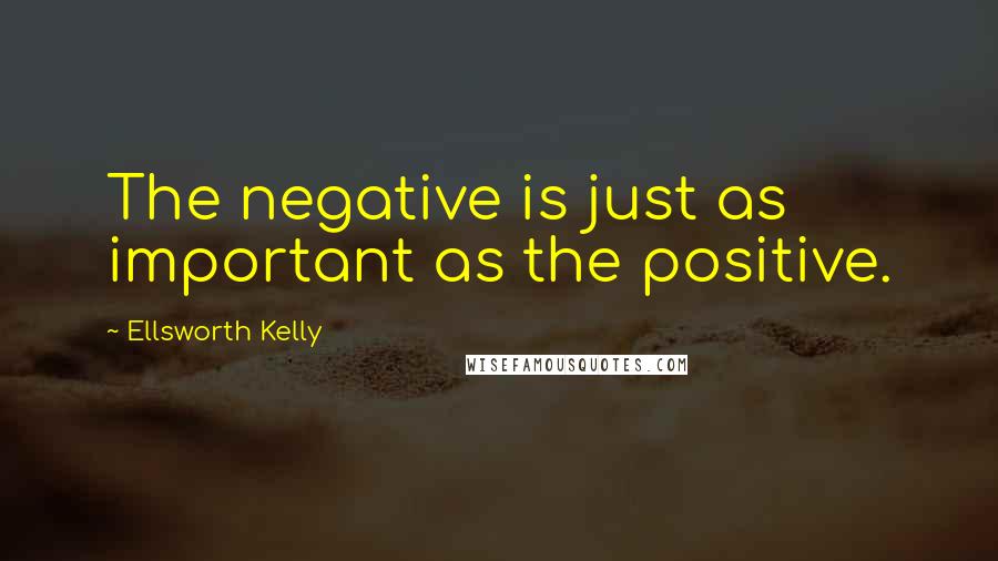 Ellsworth Kelly Quotes: The negative is just as important as the positive.