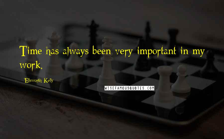 Ellsworth Kelly Quotes: Time has always been very important in my work.
